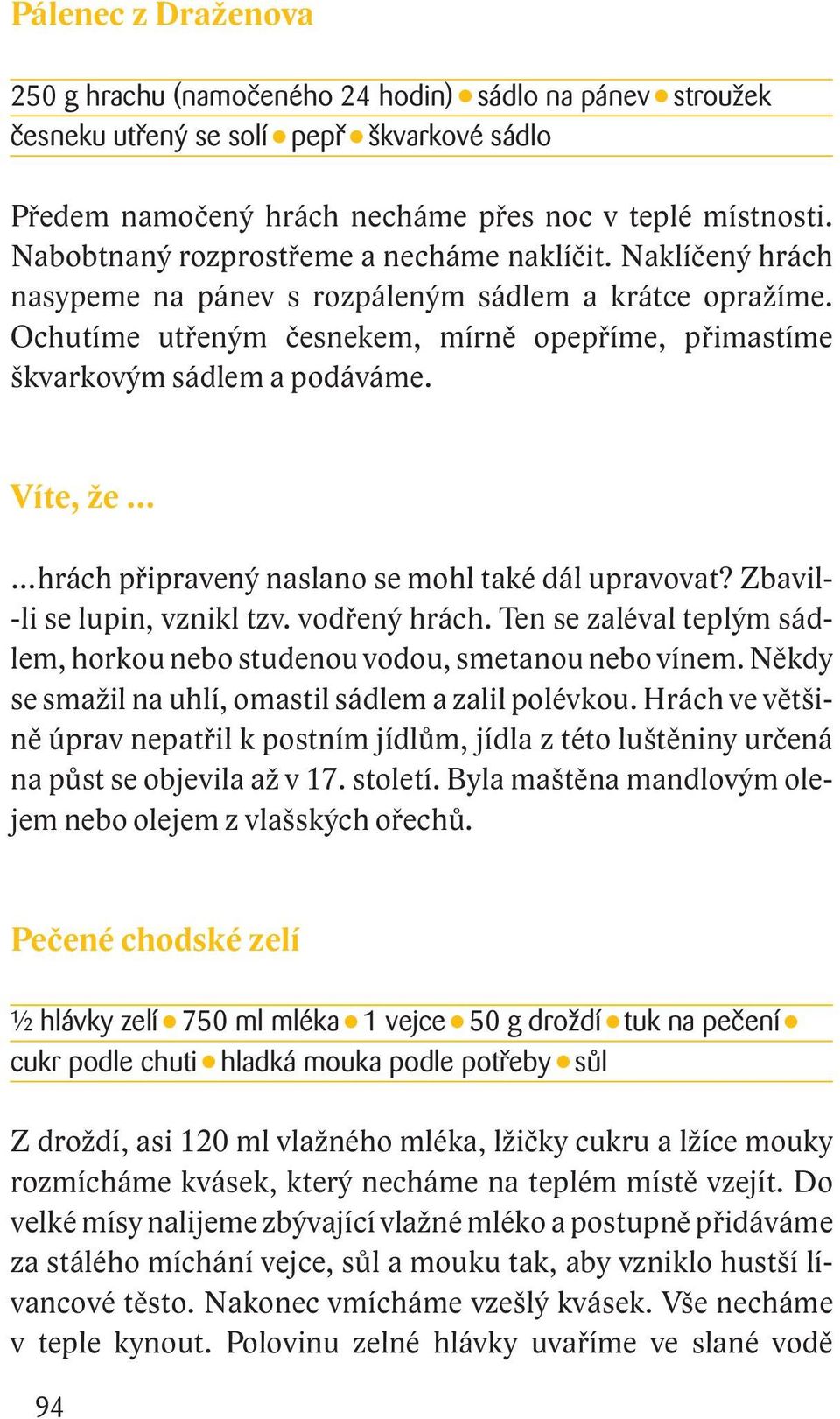 Ochutíme utřeným česnekem, mírně opepříme, přimastíme škvar kovým sádlem a podáváme. Víte, že hrách připravený naslano se mohl také dál upravovat? Zbavil- -li se lupin, vznikl tzv. vodřený hrách.