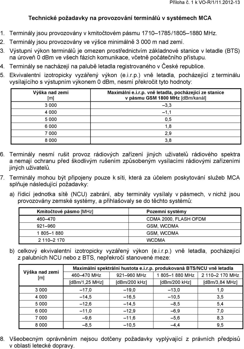 000 m nad zemí. 3. Výstupní výkon terminálů je omezen prostřednictvím základnové stanice v letadle (BTS) na úroveň 0 dbm ve všech fázích komunikace, včetně počátečního přístupu. 4.