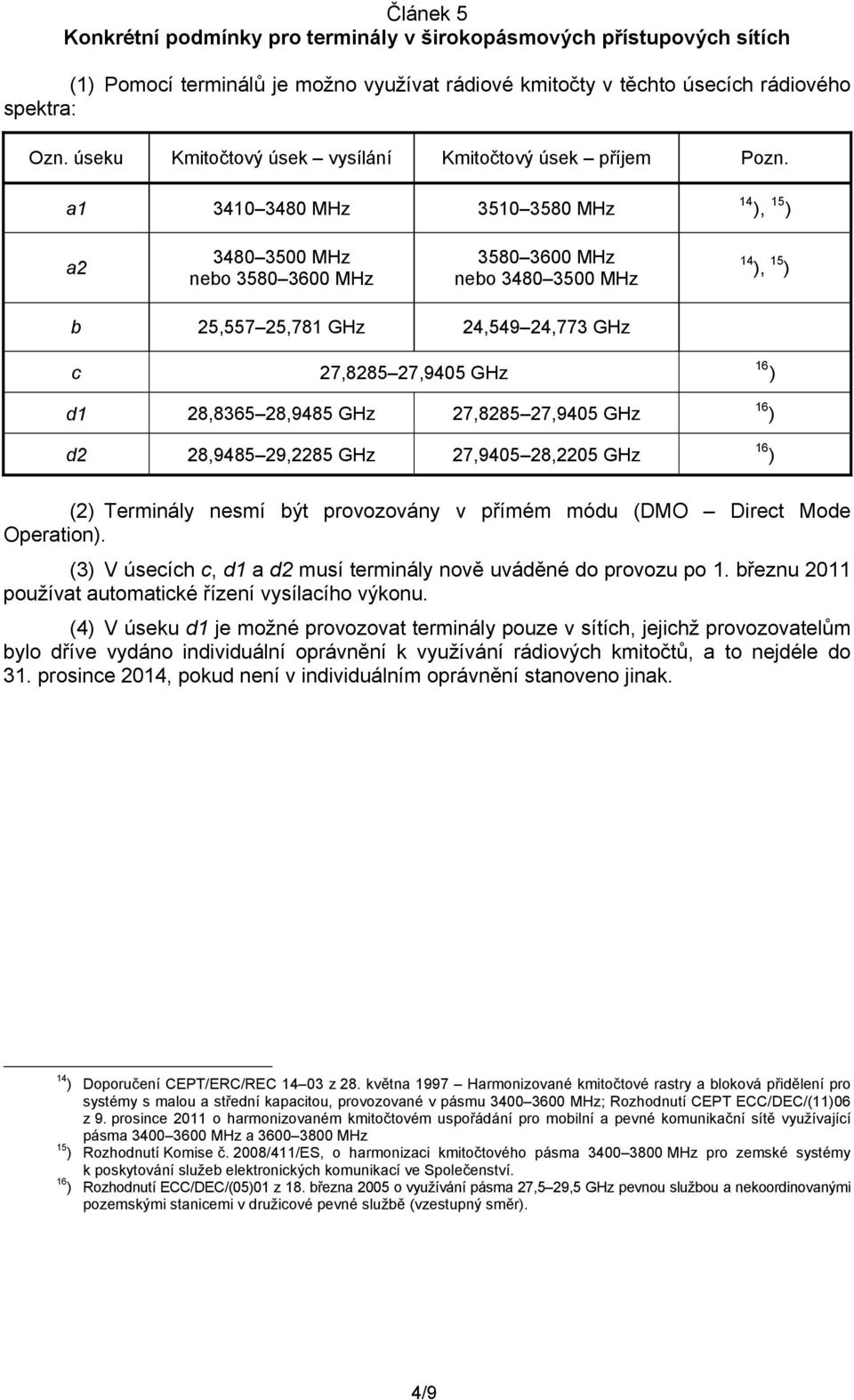 a1 3410 3480 MHz 3510 3580 MHz 14 ), 15 ) a2 3480 3500 MHz nebo 3580 3600 MHz 3580 3600 MHz nebo 3480 3500 MHz 14 ), 15 ) b 25,557 25,781 GHz 24,549 24,773 GHz c 27,8285 27,9405 GHz 16 ) d1 28,8365