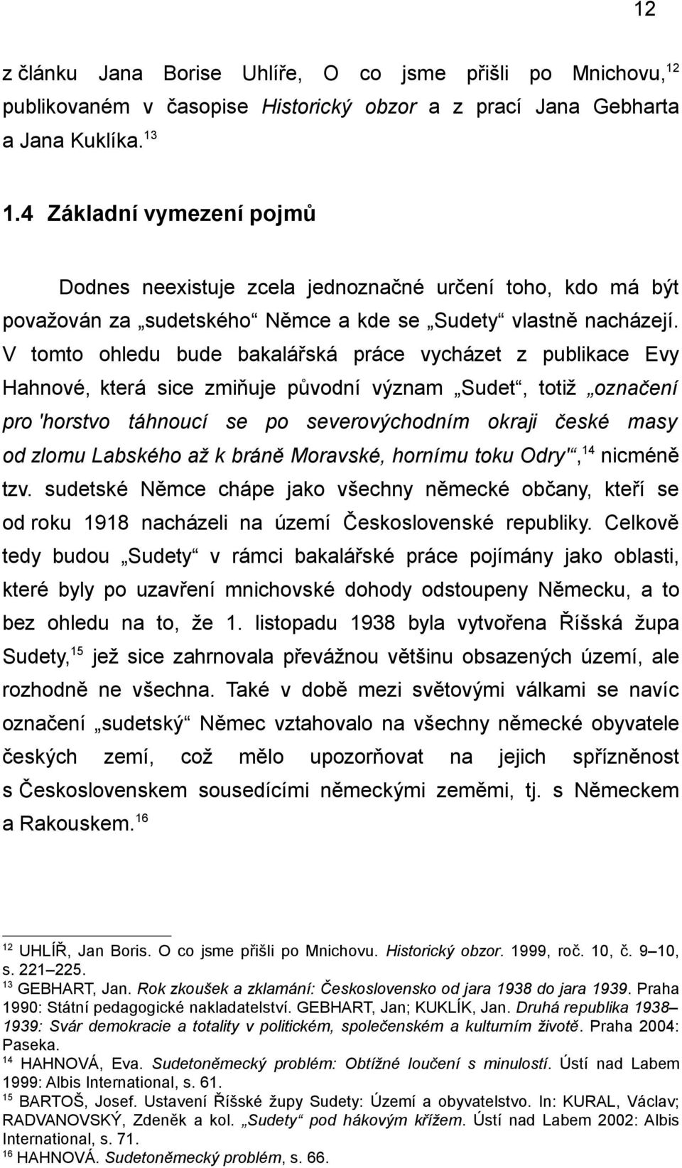 V tomto ohledu bude bakalářská práce vycházet z publikace Evy Hahnové, která sice zmiňuje původní význam Sudet, totiž označení pro 'horstvo táhnoucí se po severovýchodním okraji české masy od zlomu