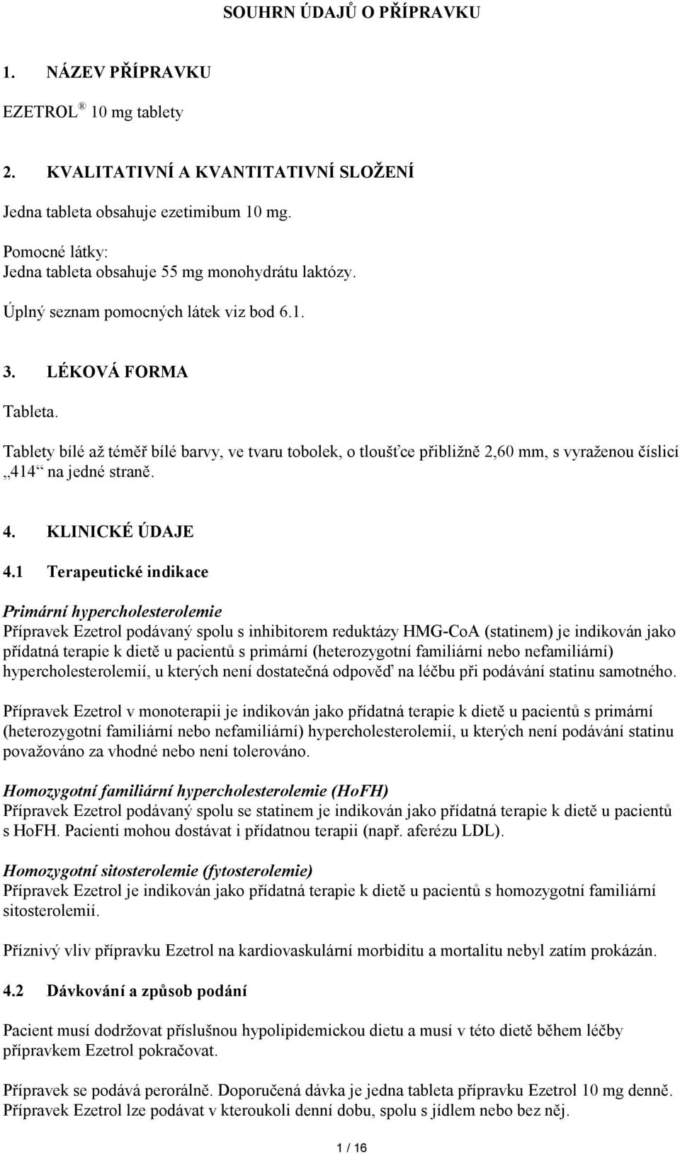 Tablety bílé až téměř bílé barvy, ve tvaru tobolek, o tloušťce přibližně 2,60 mm, s vyraženou číslicí 414 na jedné straně. 4. KLINICKÉ ÚDAJE 4.