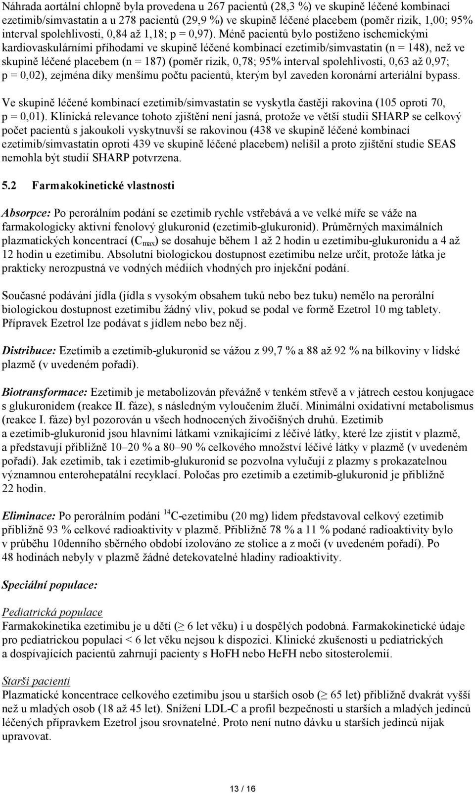 Méně pacientů bylo postiženo ischemickými kardiovaskulárními příhodami ve skupině léčené kombinací ezetimib/simvastatin (n = 148), než ve skupině léčené placebem (n = 187) (poměr rizik, 0,78; 95%