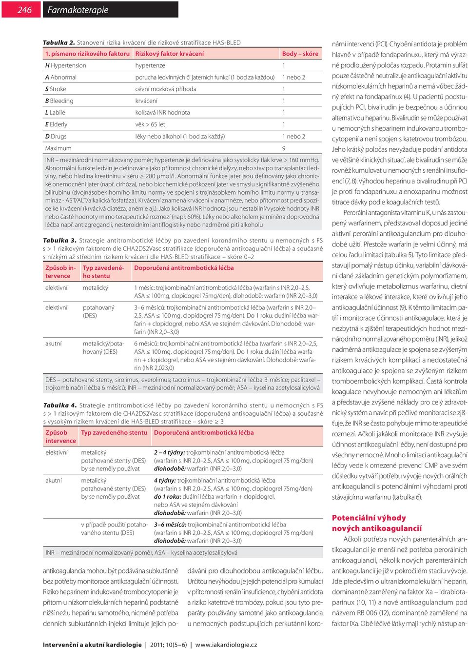 1 B Bleeding krvácení 1 L Labile kolísavá INR hodnota 1 E Elderly věk > 65 let 1 D Drugs léky nebo alkohol (1 bod za každý) 1 nebo 2 Maximum 9 INR mezinárodní normalizovaný poměr; hypertenze je