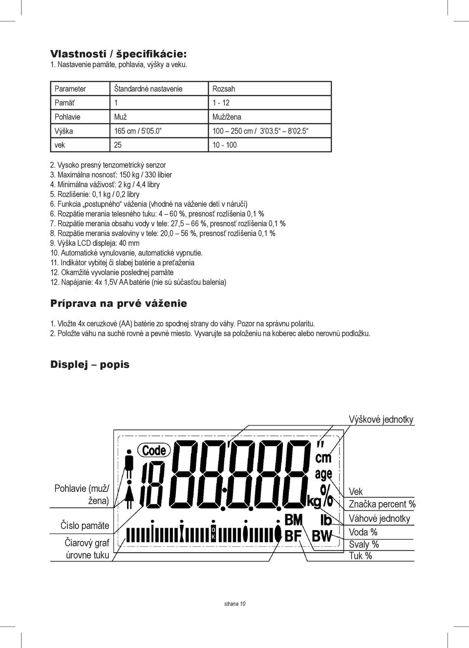 Funkcia postupného váženia (vhodné na váženie detí v náručí) 6. Rozpätie merania telesného tuku: 4 60 %, presnosť rozlíšenia 0,1 % 7.