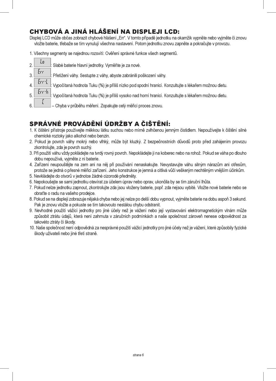 Všechny segmenty se najednou rozsvítí: Ověření správné funkce všech segmentů. 2. : Slabé baterie hlavní jednotky. Vyměňte je za nové. 3. : Přetížení váhy.