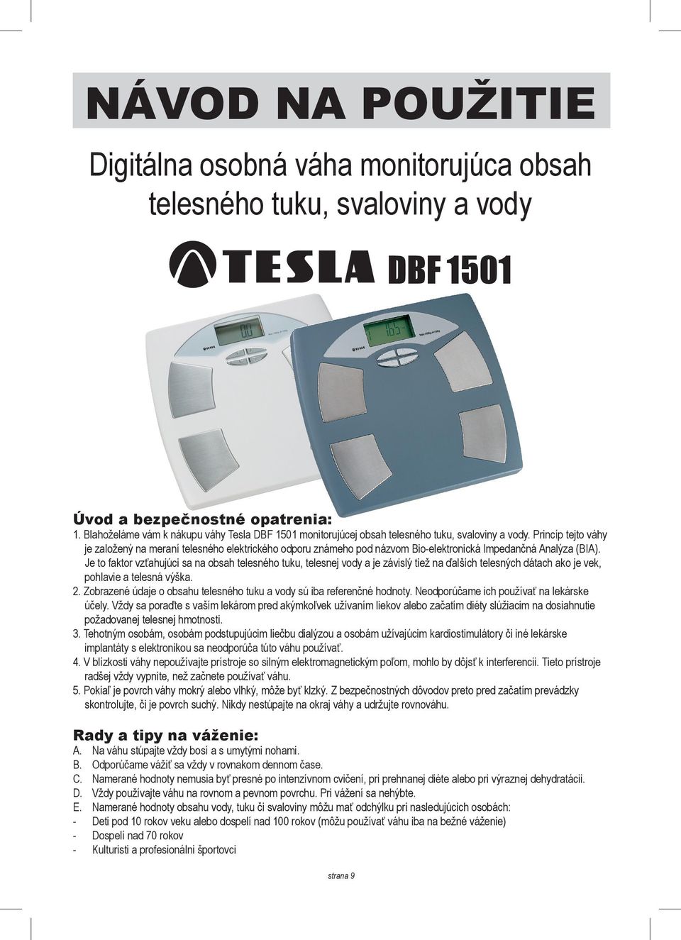 Princíp tejto váhy je založený na meraní telesného elektrického odporu známeho pod názvom Bio-elektronická Impedančná Analýza (BIA).