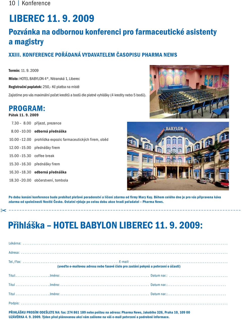 2009 Místo: HOTEL BABYLON 4*, Nitranská 1, Liberec Registrační poplatek: 250,- Kč platba na místě Zajistíme pro vás maximální počet kreditů a bodů dle platné vyhlášky (4 kredity nebo 5 bodů).