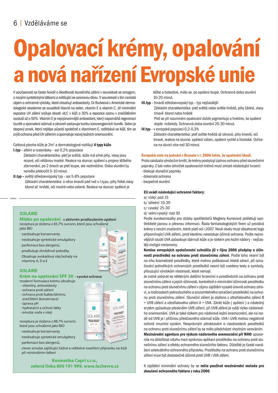 Dr Burkeová z Americké dermatologické akademie se soustředí hlavně na selen, vitamín E a vitamín C. Již minimální expozice UV záření snižuje obsah vit.