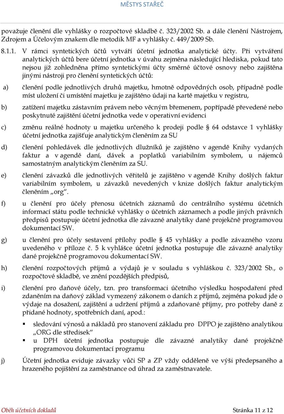 Při vytváření analytických účtů bere účetní jednotka v úvahu zejména následující hlediska, pokud tato nejsou již zohledněna přímo syntetickými účty směrné účtové osnovy nebo zajištěna jinými nástroji