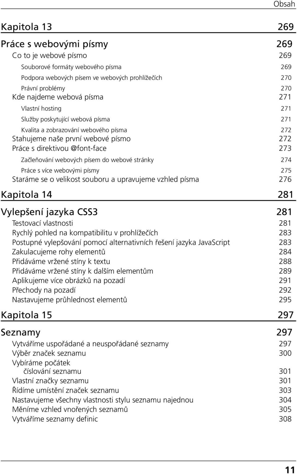 webových písem do webové stránky 274 Práce s více webovými písmy 275 Staráme se o velikost souboru a upravujeme vzhled písma 276 Kapitola 14 281 Vylepšení jazyka CSS3 281 Testovací vlastnosti 281