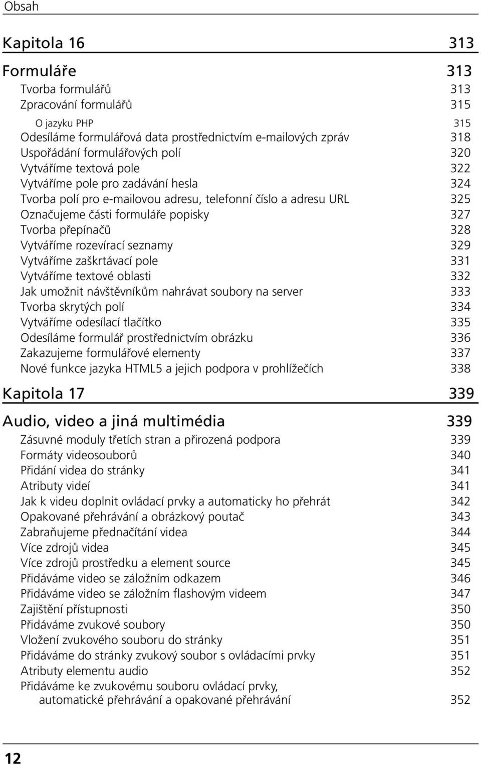 Vytváříme rozevírací seznamy 329 Vytváříme zaškrtávací pole 331 Vytváříme textové oblasti 332 Jak umožnit návštěvníkům nahrávat soubory na server 333 Tvorba skrytých polí 334 Vytváříme odesílací