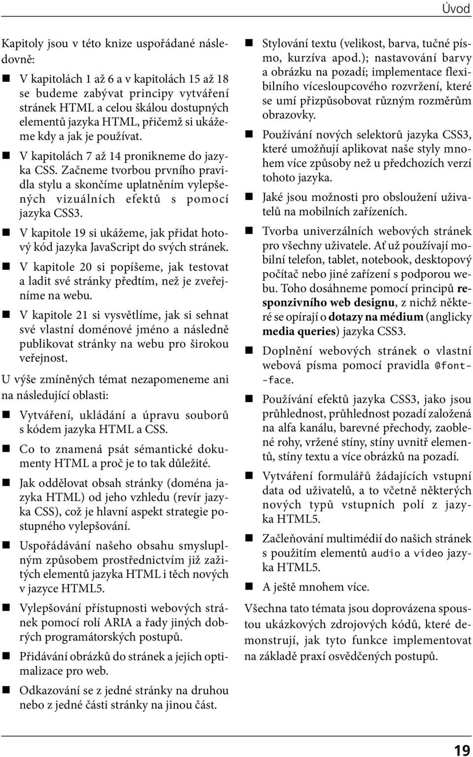 Začneme tvorbou prvního pravidla stylu a skončíme uplatněním vylepšených vizuálních efektů s pomocí jazyka CSS3. V kapitole 19 si ukážeme, jak přidat hotový kód jazyka JavaScript do svých stránek.