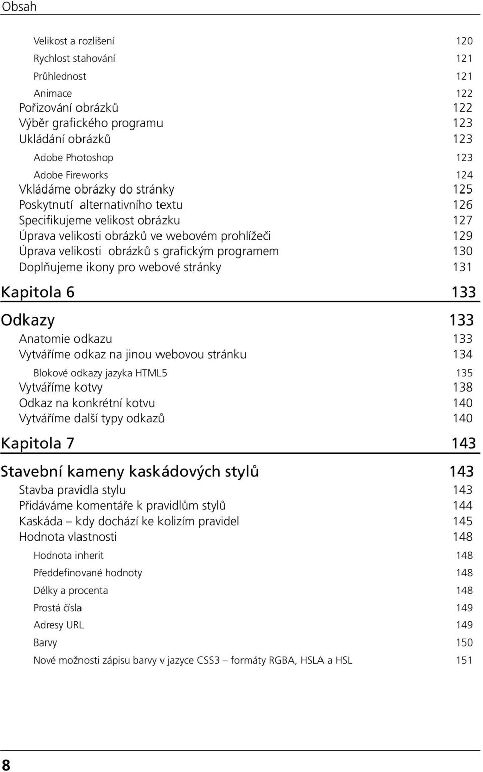 programem 130 Doplňujeme ikony pro webové stránky 131 Kapitola 6 133 Odkazy 133 Anatomie odkazu 133 Vytváříme odkaz na jinou webovou stránku 134 Blokové odkazy jazyka HTML5 135 Vytváříme kotvy 138