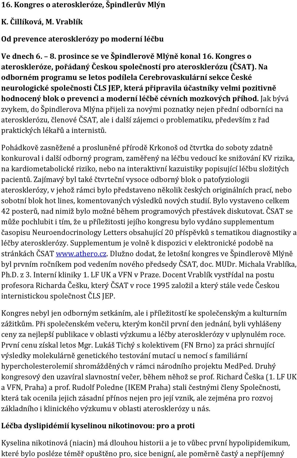 Na odborném programu se letos podílela Cerebrovaskulární sekce České neurologické společnosti ČLS JEP, která připravila účastníky velmi pozitivně hodnocený blok o prevenci a moderní léčbě cévních