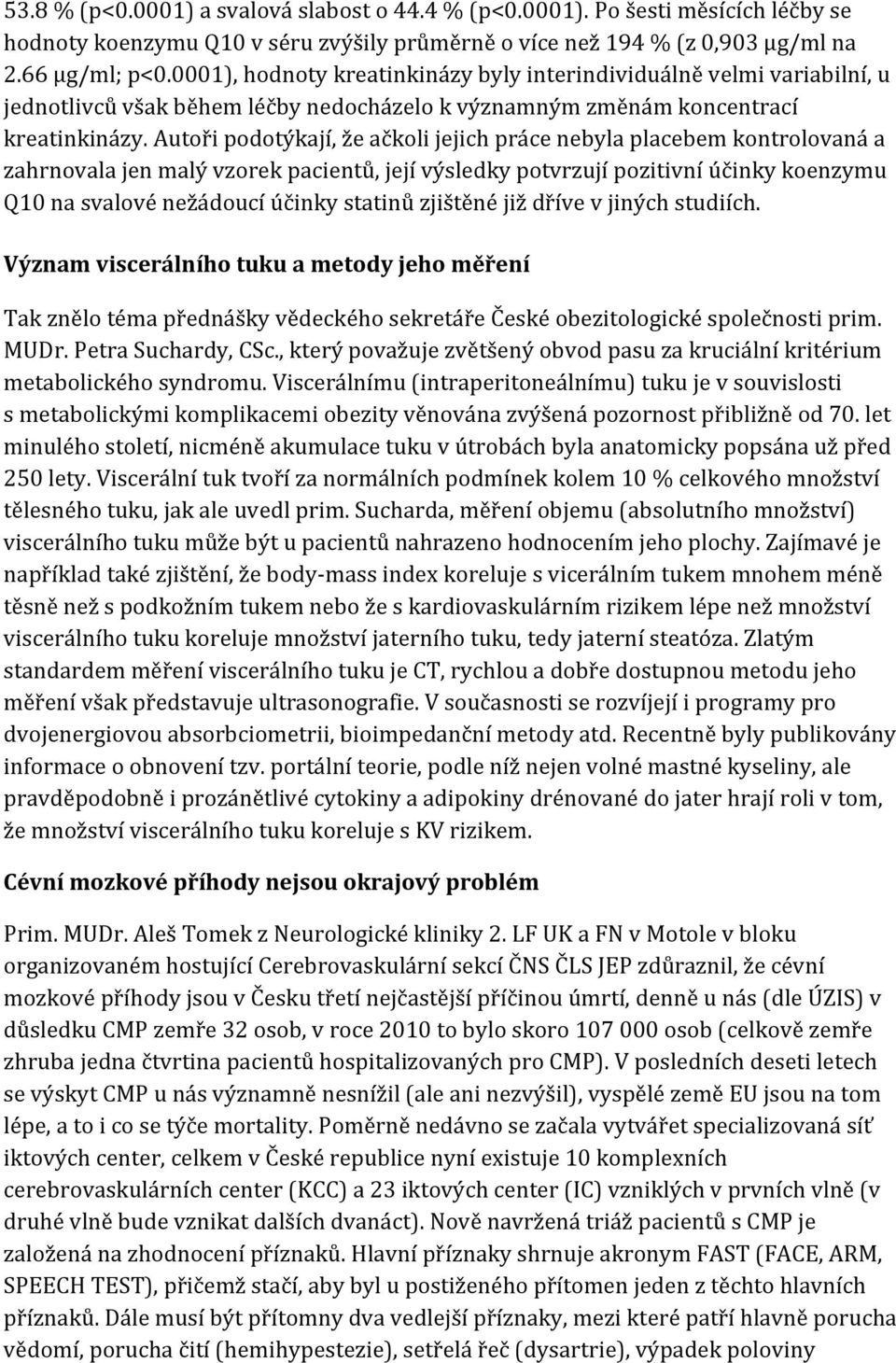 Autoři podotýkají, že ačkoli jejich práce nebyla placebem kontrolovaná a zahrnovala jen malý vzorek pacientů, její výsledky potvrzují pozitivní účinky koenzymu Q10 na svalové nežádoucí účinky statinů