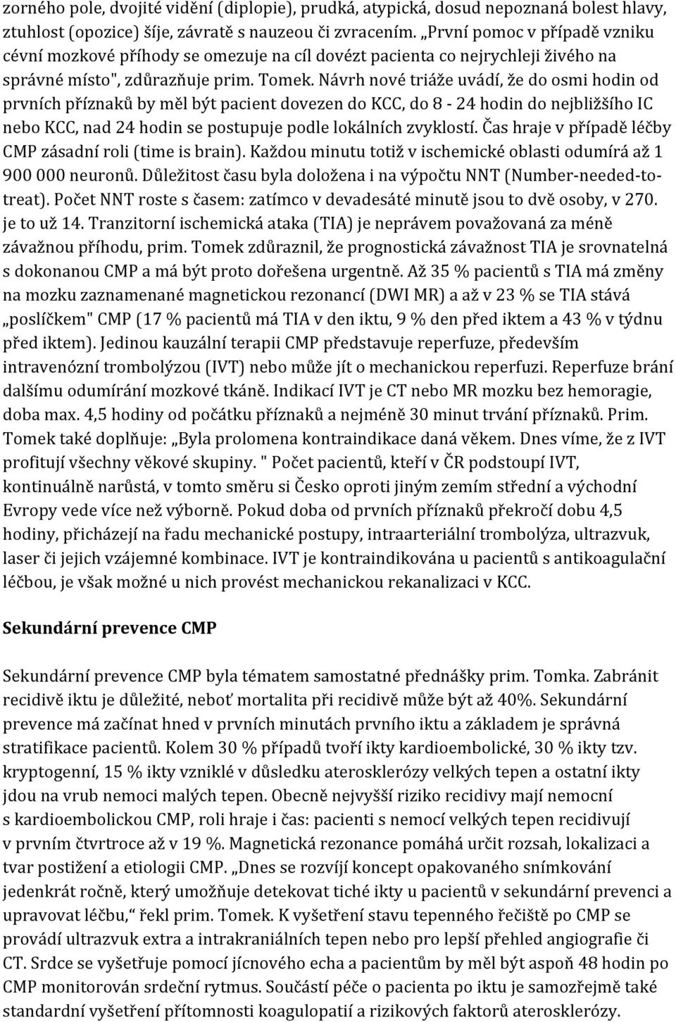 Návrh nové triáže uvádí, že do osmi hodin od prvních příznaků by měl být pacient dovezen do KCC, do 8 24 hodin do nejbližšího IC nebo KCC, nad 24 hodin se postupuje podle lokálních zvyklostí.