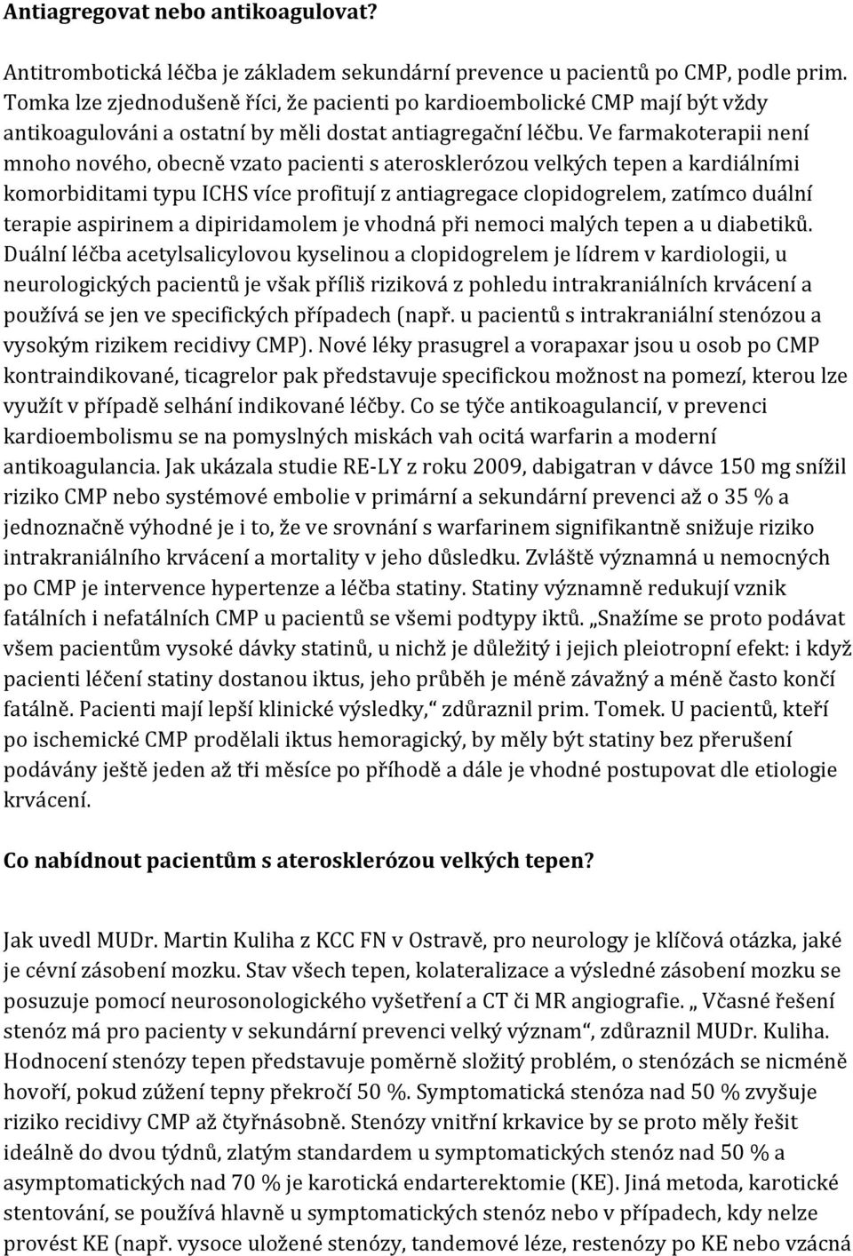 Ve farmakoterapii není mnoho nového, obecně vzato pacienti s aterosklerózou velkých tepen a kardiálními komorbiditami typu ICHS více profitují z antiagregace clopidogrelem, zatímco duální terapie