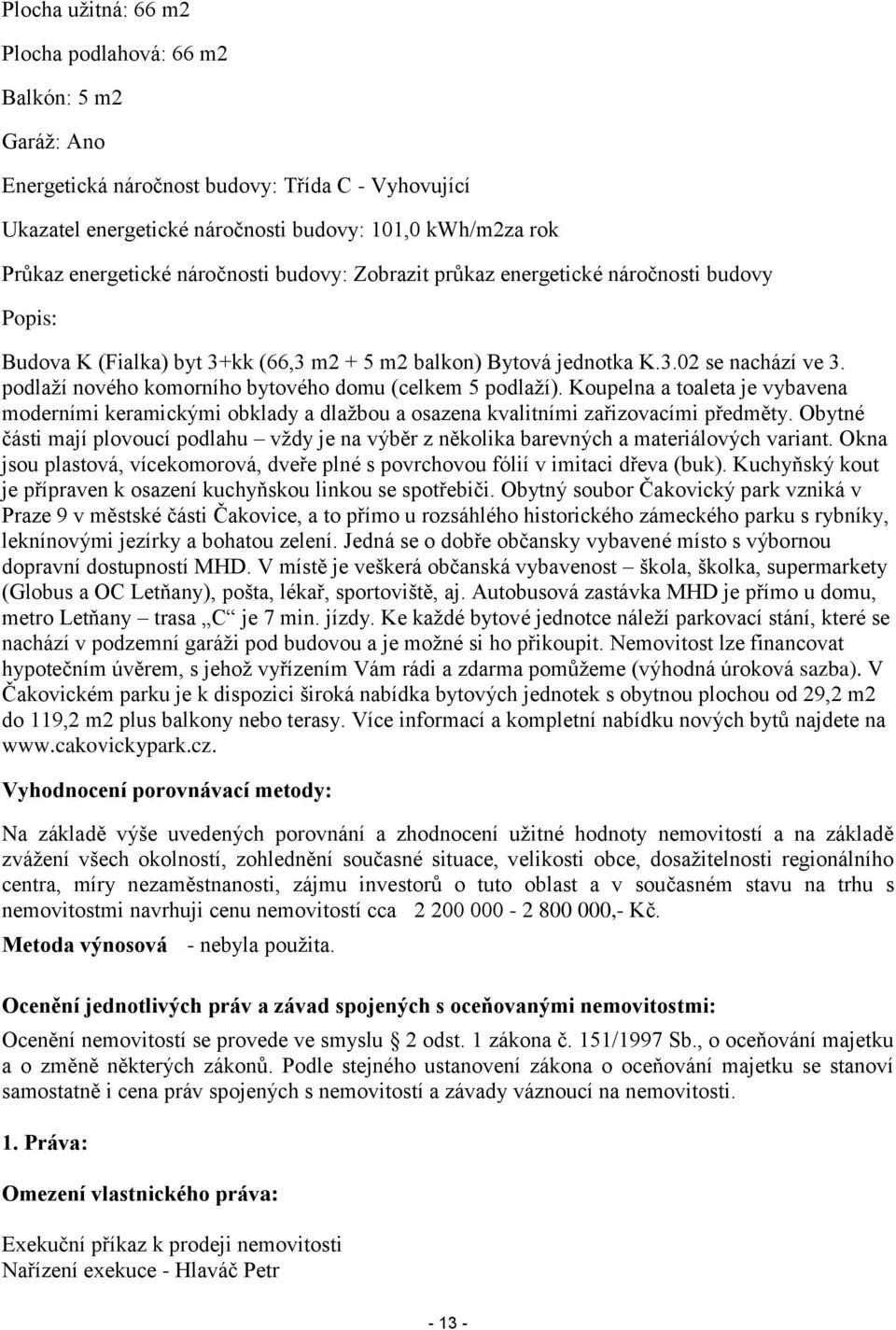 podlaží nového komorního bytového domu (celkem 5 podlaží). Koupelna a toaleta je vybavena moderními keramickými obklady a dlažbou a osazena kvalitními zařizovacími předměty.