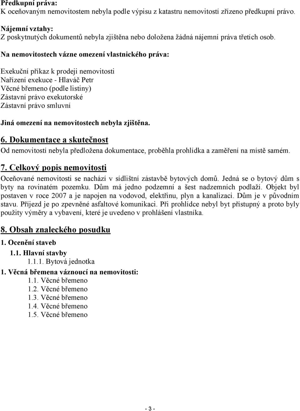 Na nemovitostech vázne omezení vlastnického práva: Exekuční příkaz k prodeji nemovitosti Nařízení exekuce - Hlaváč Petr Věcné břemeno (podle listiny) Zástavní právo exekutorské Zástavní právo smluvní