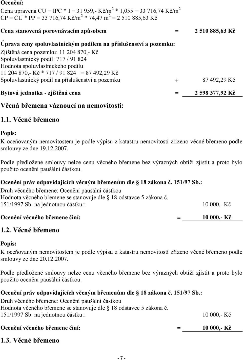 91 824 = 87 492,29 Kč Spoluvlastnický podíl na příslušenství a pozemku + 87 492,29 Kč Bytová jednotka - zjištěná cena = 2 598 377,92 Kč Věcná břemena váznoucí na nemovitosti: 1.1. Věcné břemeno Popis: K oceňovaným nemovitostem je podle výpisu z katastru nemovitostí zřízeno věcné břemeno podle smlouvy ze dne 19.