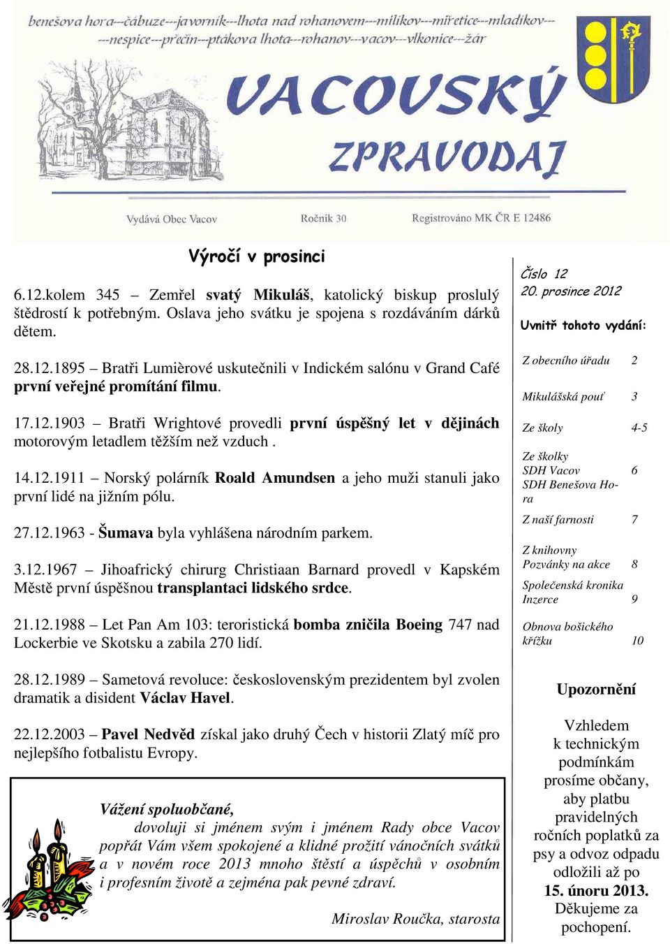 27.12.1963 - Šumava byla vyhlášena národním parkem. 3.12.1967 Jihoafrický chirurg Christiaan Barnard provedl v Kapském Městě první úspěšnou transplantaci lidského srdce. 21.12.1988 Let Pan Am 103: teroristická bomba zničila Boeing 747 nad Lockerbie ve Skotsku a zabila 270 lidí.