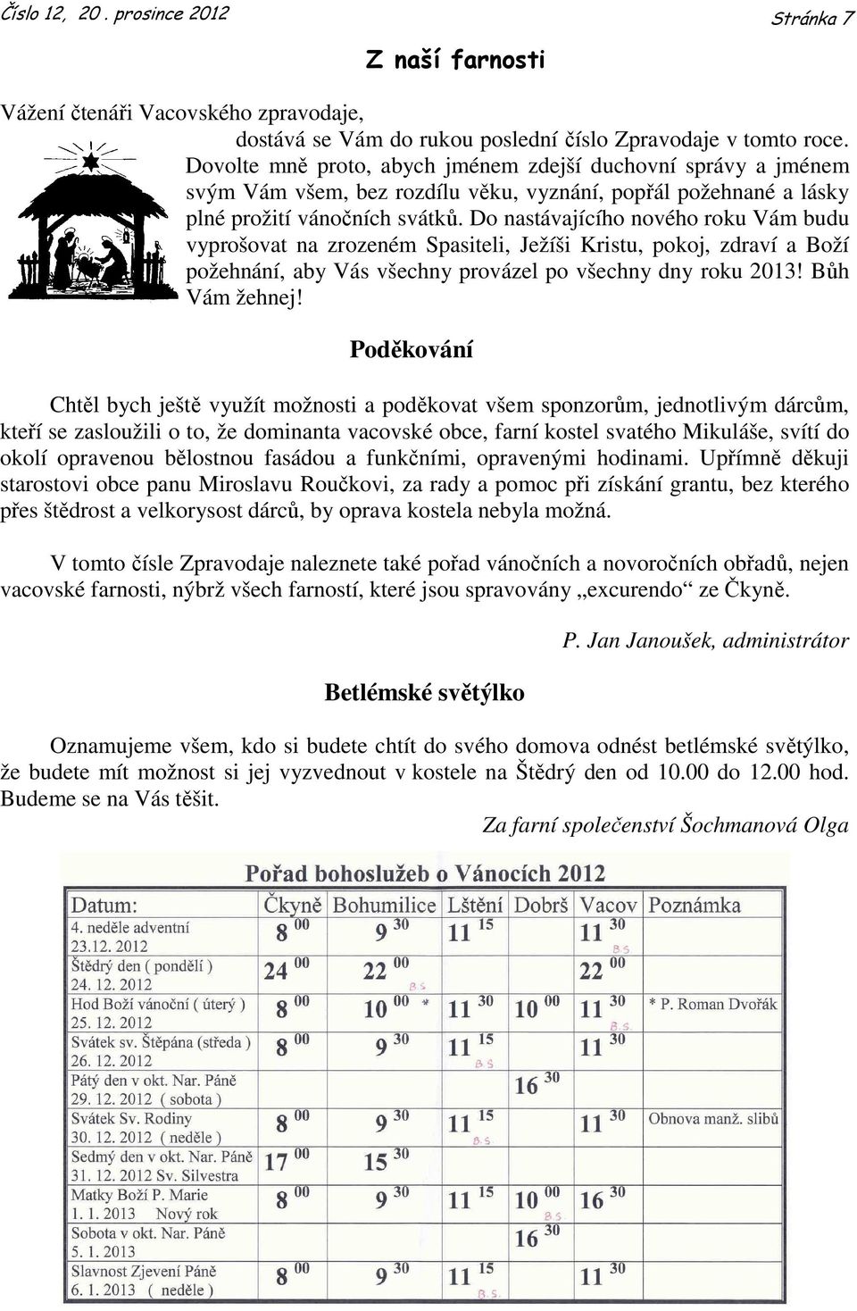 Do nastávajícího nového roku Vám budu vyprošovat na zrozeném Spasiteli, Ježíši Kristu, pokoj, zdraví a Boží požehnání, aby Vás všechny provázel po všechny dny roku 2013! Bůh Vám žehnej!