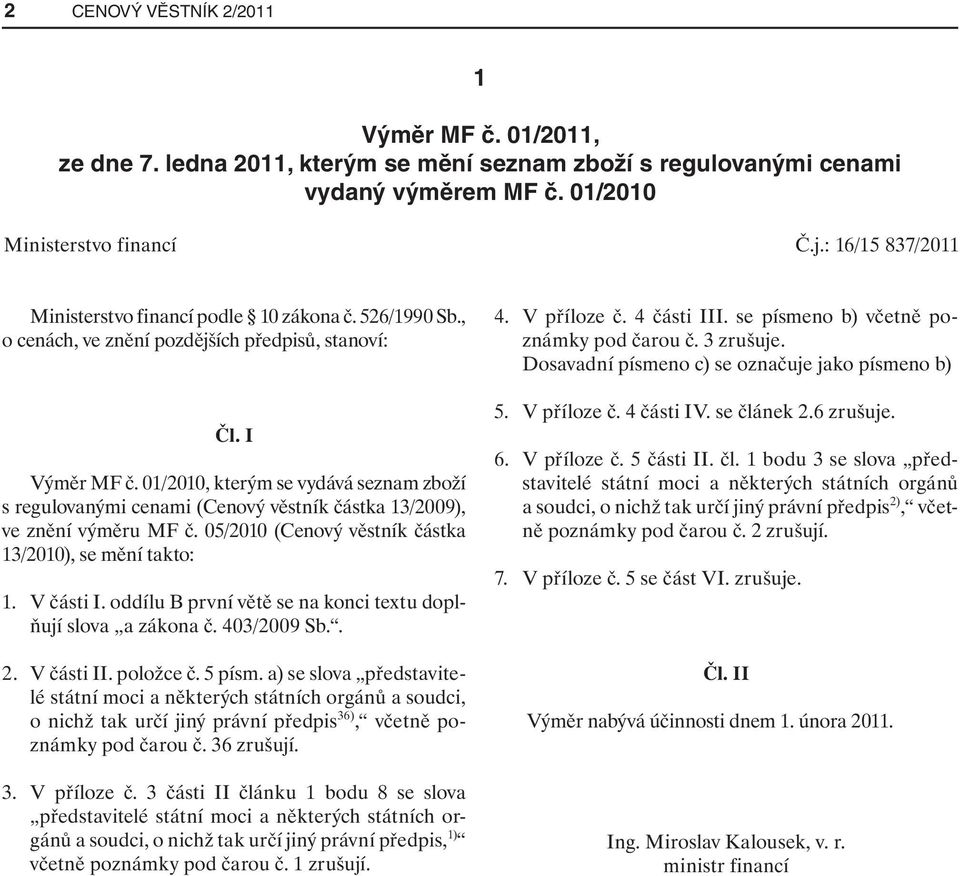 01/2010, kterým se vydává seznam zboží s regulovanými cenami (Cenový věstník částka 13/2009), ve znění výměru MF č. 05/2010 (Cenový věstník částka 13/2010), se mění takto: 1. V části I.