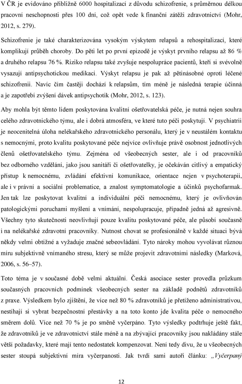 Do pěti let po první epizodě je výskyt prvního relapsu až 86 % a druhého relapsu 76 %. Riziko relapsu také zvyšuje nespolupráce pacientů, kteří si svévolně vysazují antipsychotickou medikaci.