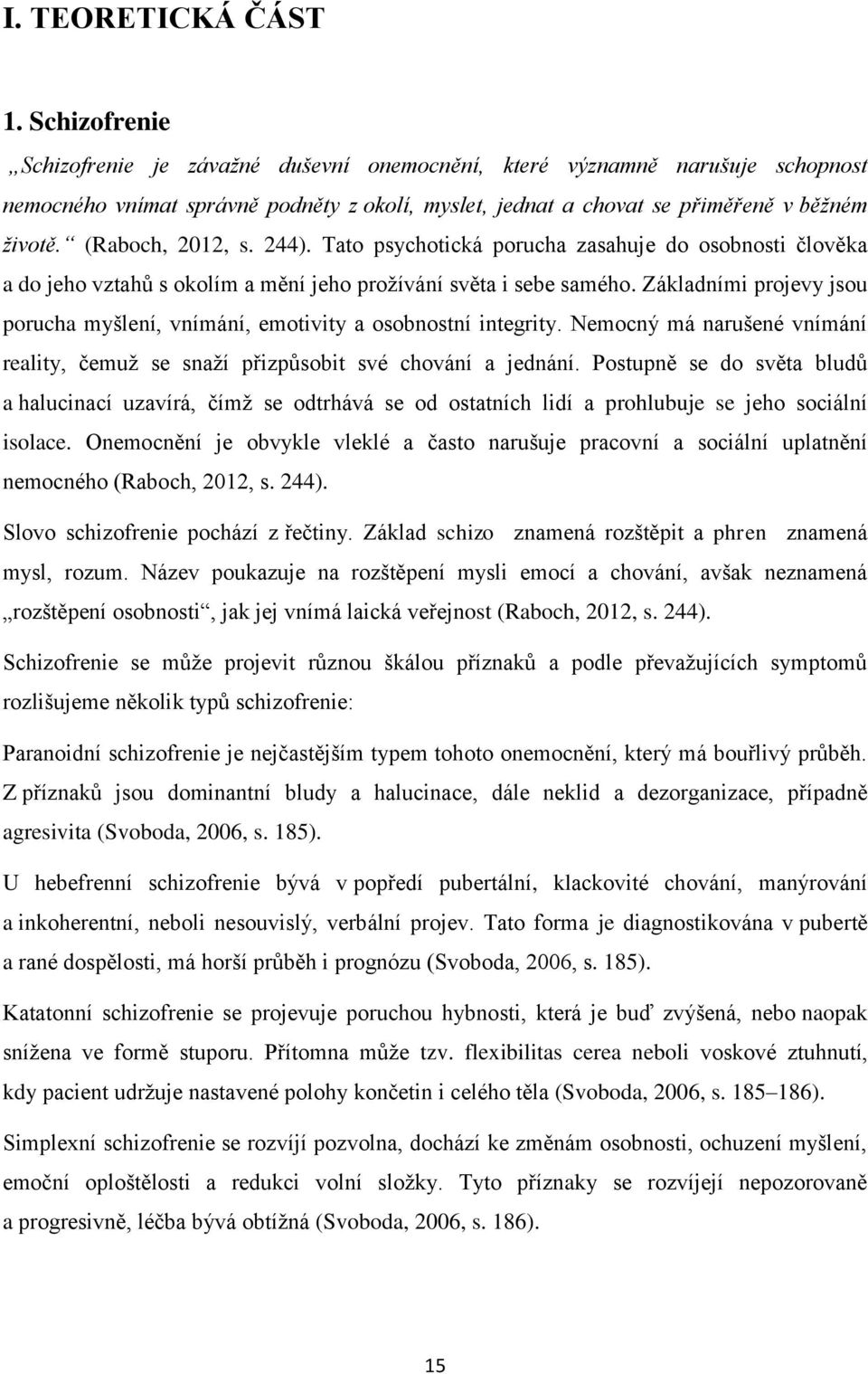 (Raboch, 2012, s. 244). Tato psychotická porucha zasahuje do osobnosti člověka a do jeho vztahů s okolím a mění jeho prožívání světa i sebe samého.