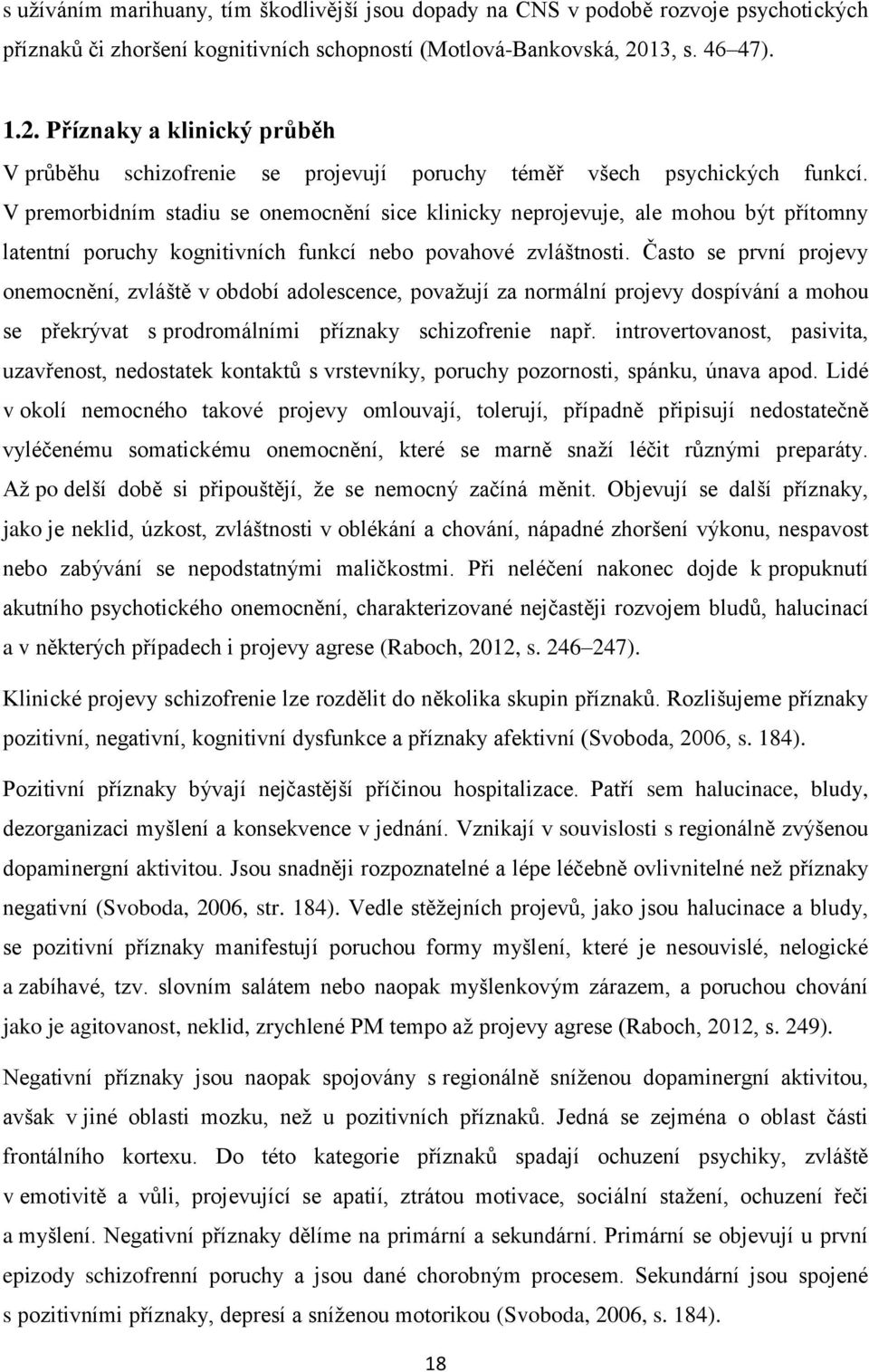 V premorbidním stadiu se onemocnění sice klinicky neprojevuje, ale mohou být přítomny latentní poruchy kognitivních funkcí nebo povahové zvláštnosti.