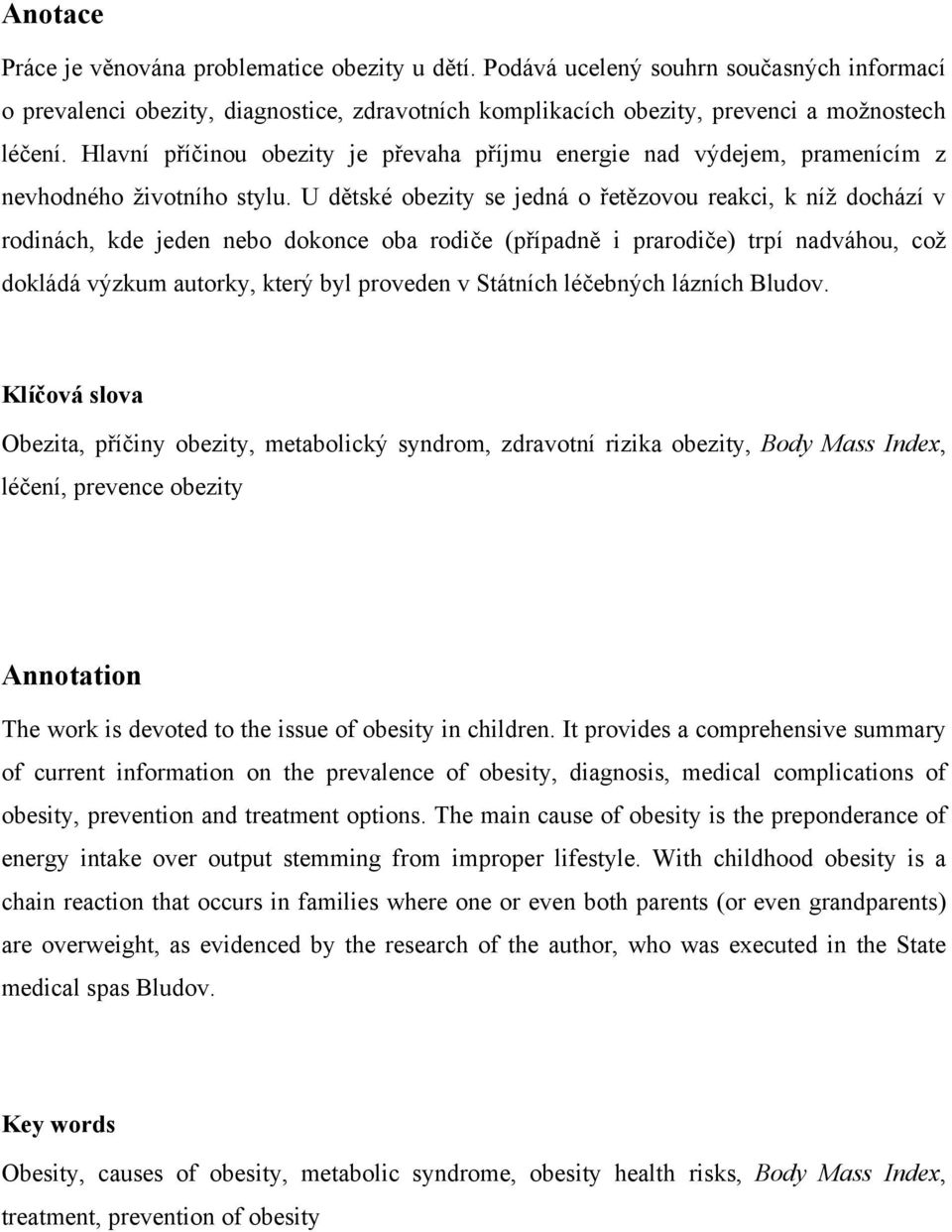 U dětské obezity se jedná o řetězovou reakci, k níţ dochází v rodinách, kde jeden nebo dokonce oba rodiče (případně i prarodiče) trpí nadváhou, coţ dokládá výzkum autorky, který byl proveden v