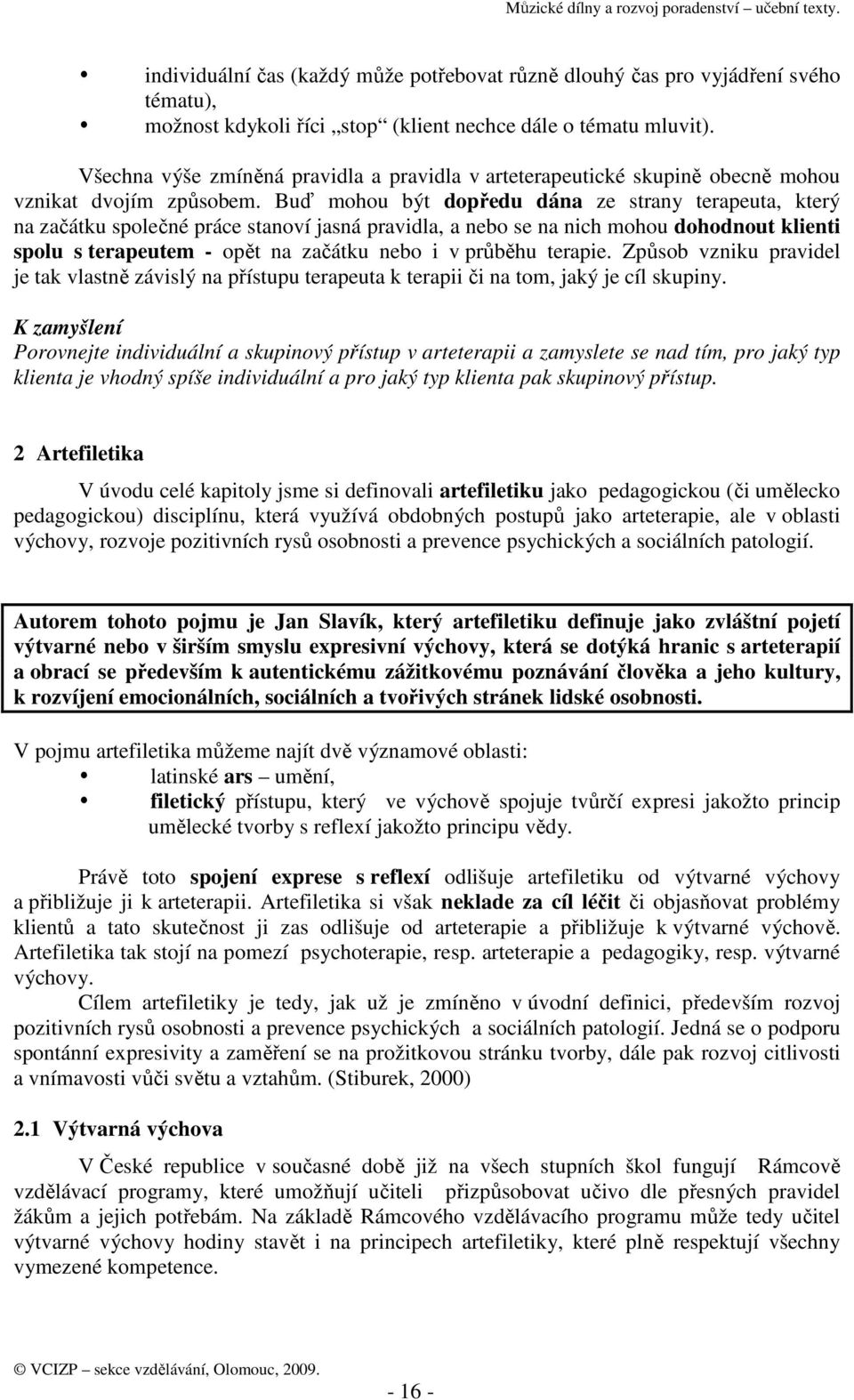 Buď mohou být dopředu dána ze strany terapeuta, který na začátku společné práce stanoví jasná pravidla, a nebo se na nich mohou dohodnout klienti spolu s terapeutem - opět na začátku nebo i v průběhu