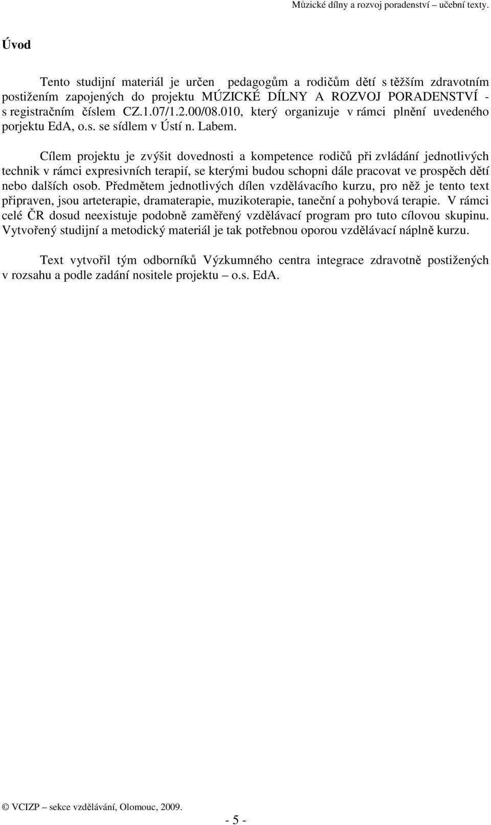 Cílem projektu je zvýšit dovednosti a kompetence rodičů při zvládání jednotlivých technik v rámci expresivních terapií, se kterými budou schopni dále pracovat ve prospěch dětí nebo dalších osob.