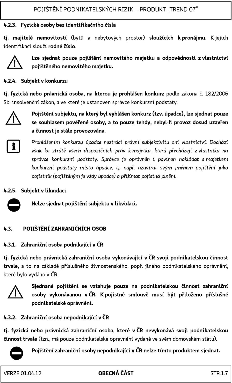 fyzická nebo právnická osoba, na kterou je prohlášen konkurz podle zákona č. 182/2006 Sb. insolvenční zákon, a ve které je ustanoven správce konkurzní podstaty.