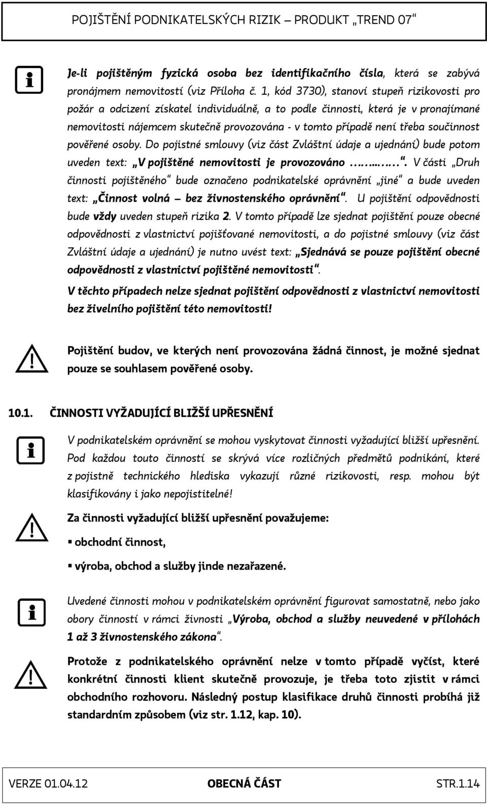 součinnost pověřené osoby. Do pojistné smlouvy (viz část Zvláštní údaje a ujednání) bude potom uveden text: V pojištěné nemovitosti je provozováno.