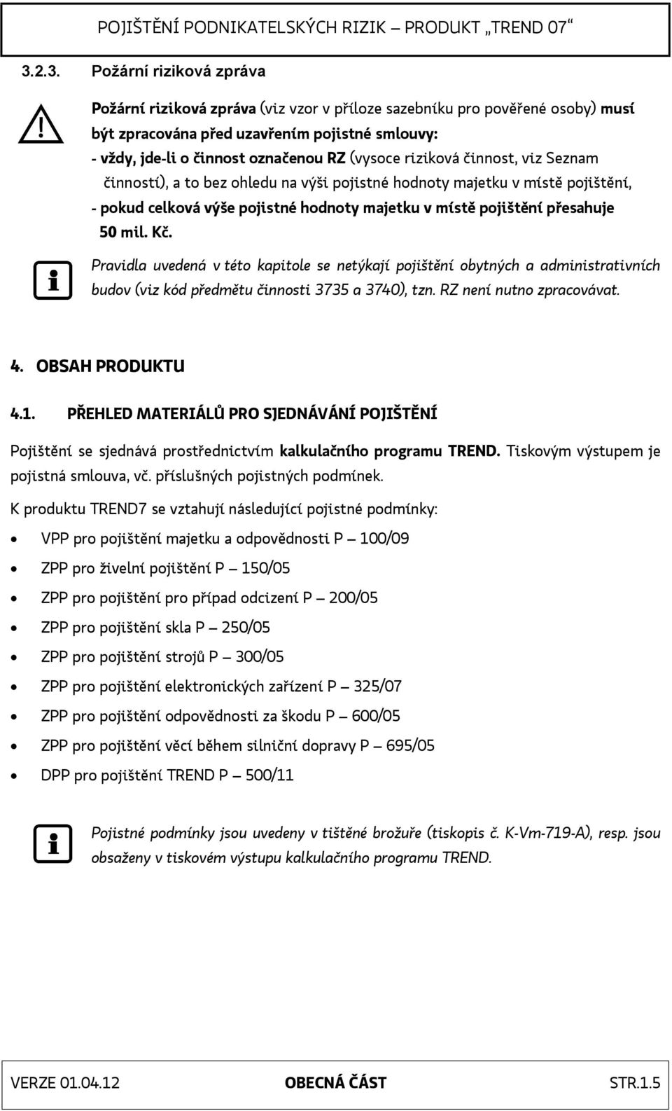 Kč. Pravidla uvedená v této kapitole se netýkají pojištění obytných a administrativních budov (viz kód předmětu činnosti 3735 a 3740), tzn. RZ není nutno zpracovávat. 4. OBSAH PRODUKTU 4.1.