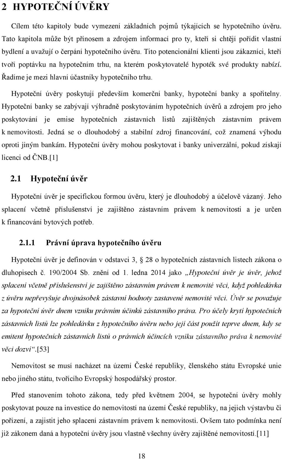 Tito potencionální klienti jsou zákazníci, kteří tvoří poptávku na hypotečním trhu, na kterém poskytovatelé hypoték své produkty nabízí. Řadíme je mezi hlavní účastníky hypotečního trhu.