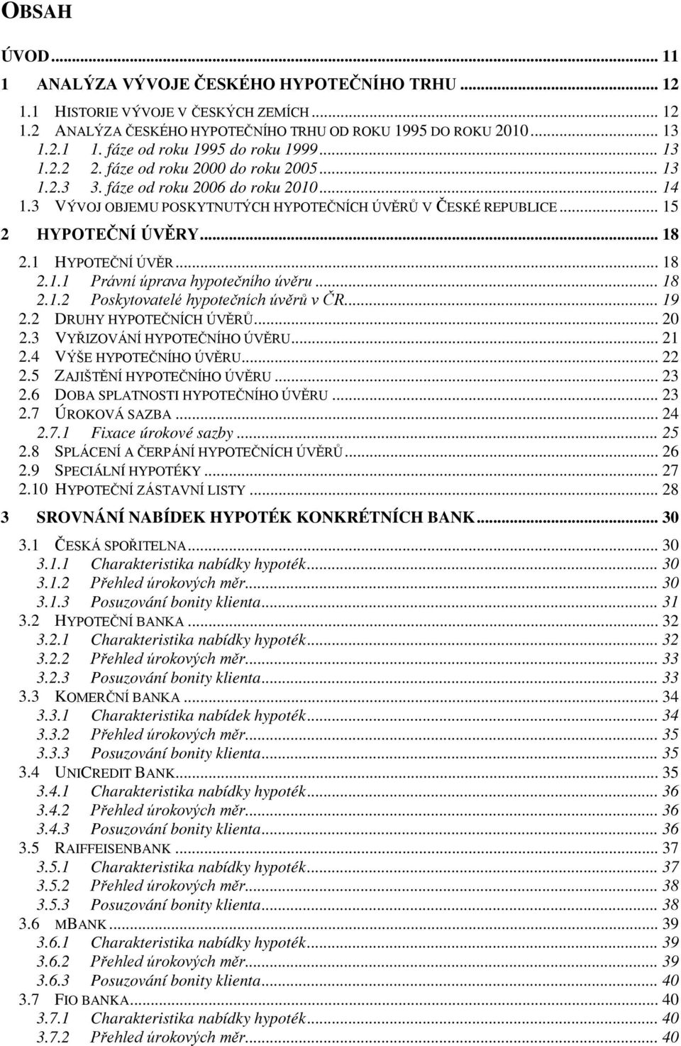 1 HYPOTEČNÍ ÚVĚR... 18 2.1.1 Právní úprava hypotečního úvěru... 18 2.1.2 Poskytovatelé hypotečních úvěrů v ČR... 19 2.2 DRUHY HYPOTEČNÍCH ÚVĚRŮ... 20 2.3 VYŘIZOVÁNÍ HYPOTEČNÍHO ÚVĚRU... 21 2.