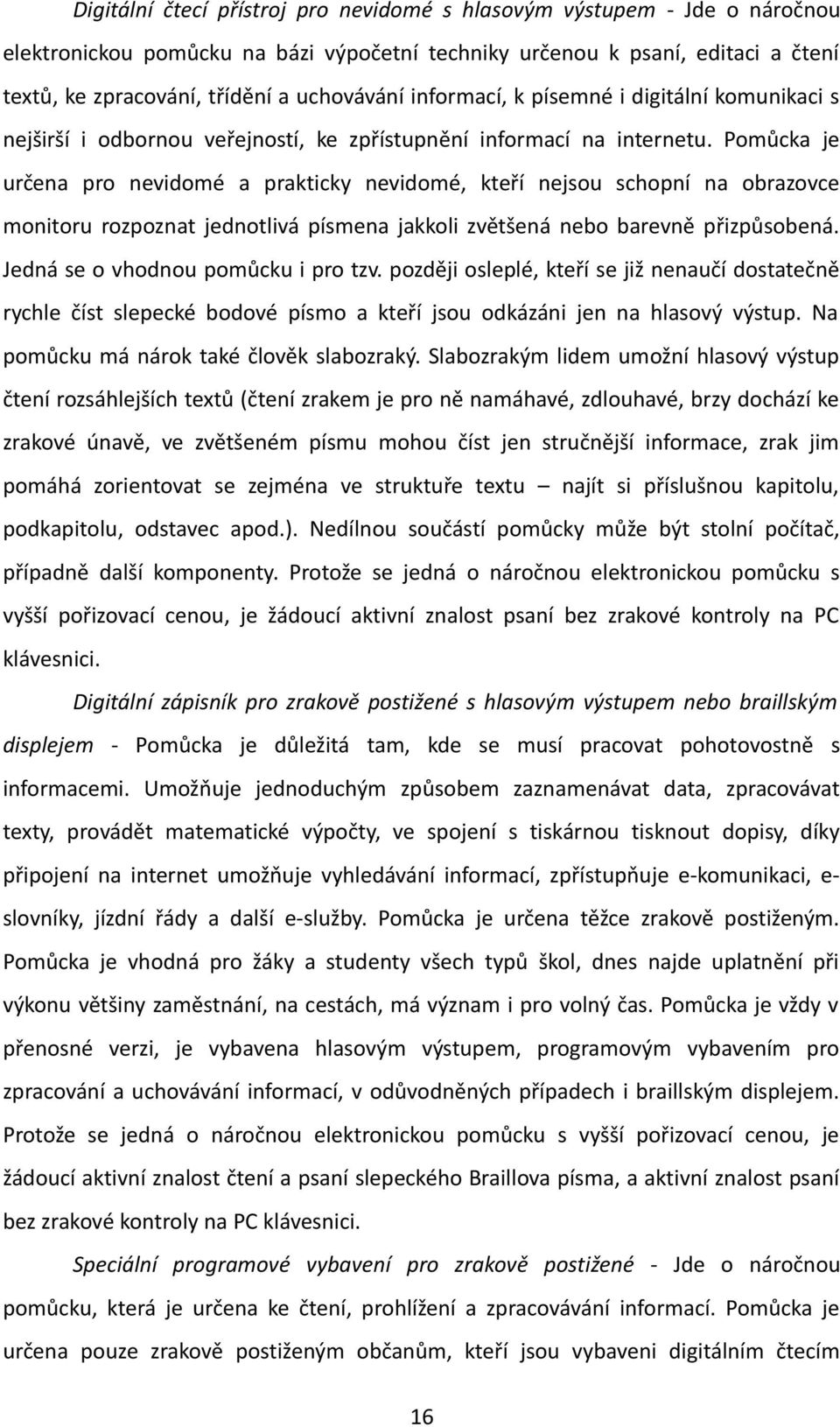 Pomůcka je určena pro nevidomé a prakticky nevidomé, kteří nejsou schopní na obrazovce monitoru rozpoznat jednotlivá písmena jakkoli zvětšená nebo barevně přizpůsobená.