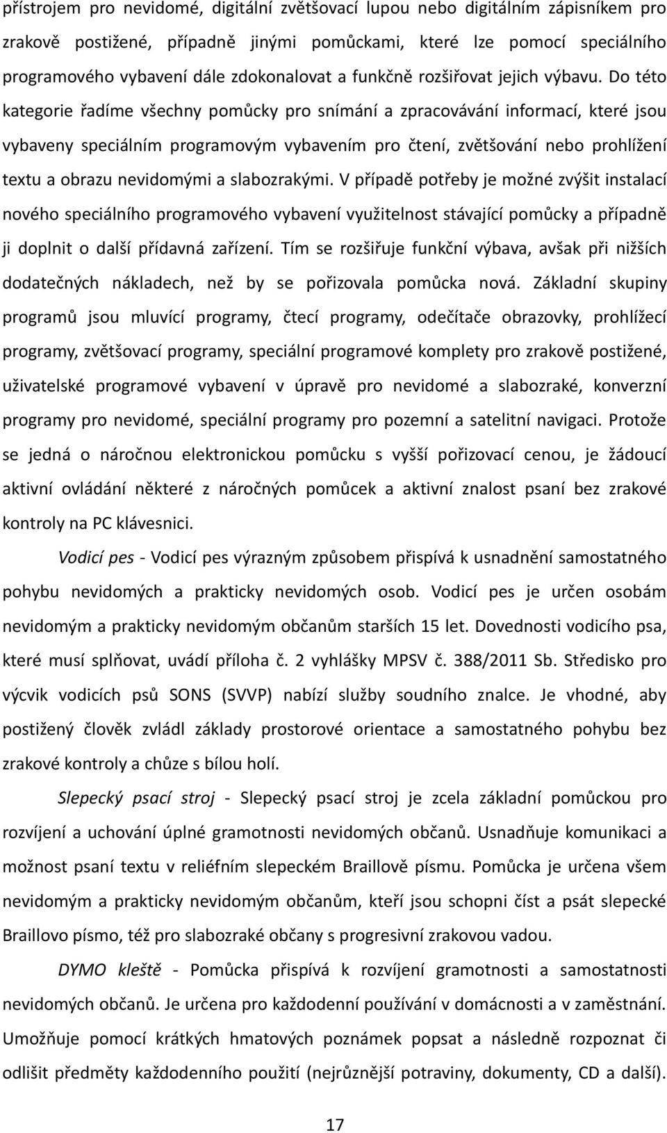 Do této kategorie řadíme všechny pomůcky pro snímání a zpracovávání informací, které jsou vybaveny speciálním programovým vybavením pro čtení, zvětšování nebo prohlížení textu a obrazu nevidomými a