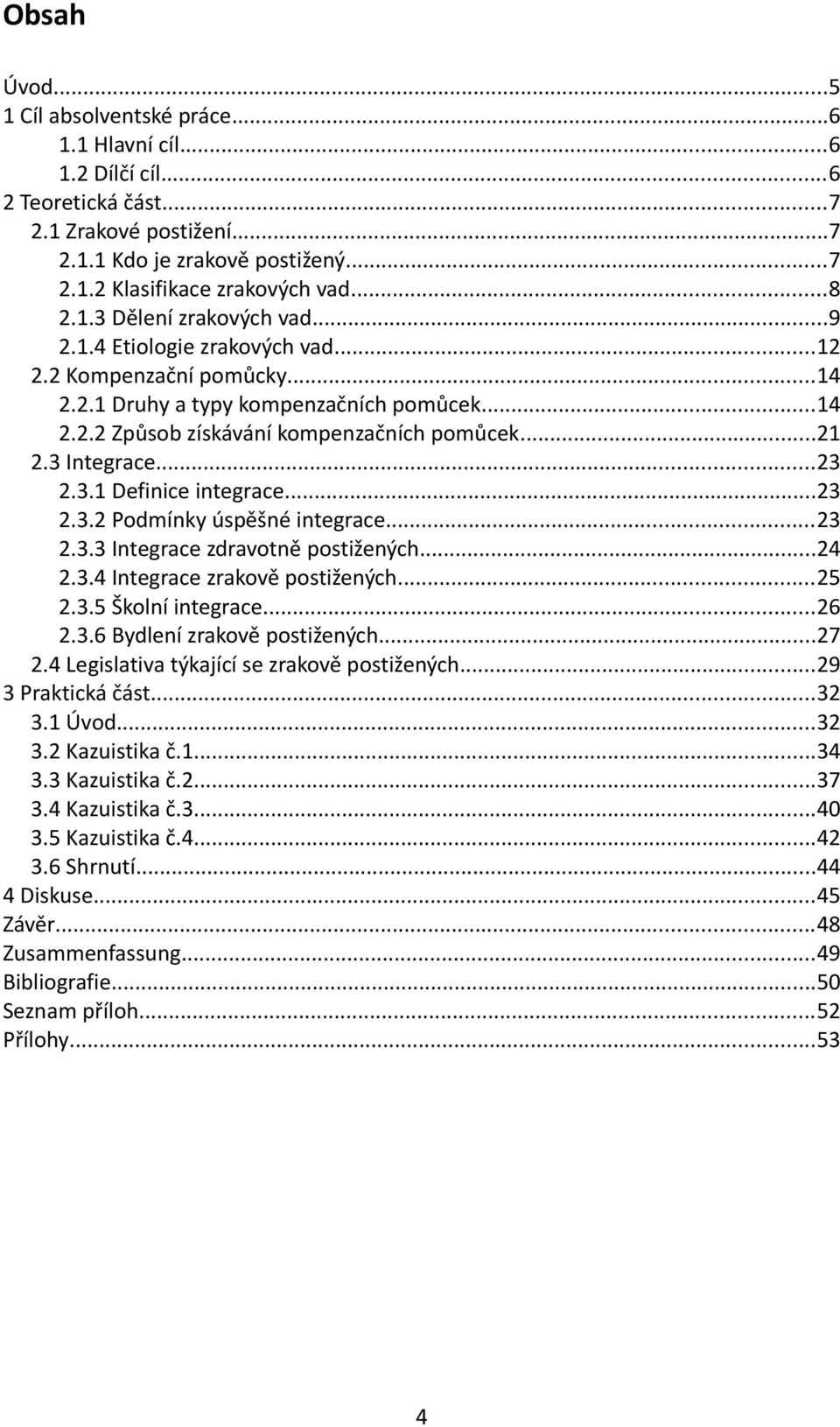 3 Integrace...23 2.3.1 Definice integrace...23 2.3.2 Podmínky úspěšné integrace...23 2.3.3 Integrace zdravotně postižených...24 2.3.4 Integrace zrakově postižených...25 2.3.5 Školní integrace...26 2.