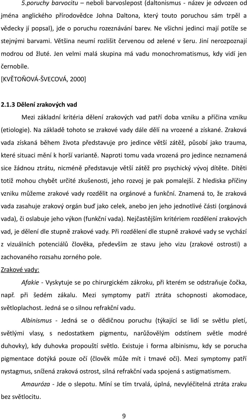 Jen velmi malá skupina má vadu monochromatismus, kdy vidí jen černobíle. [KVĚTOŇOVÁ-ŠVECOVÁ, 2000] 2.1.