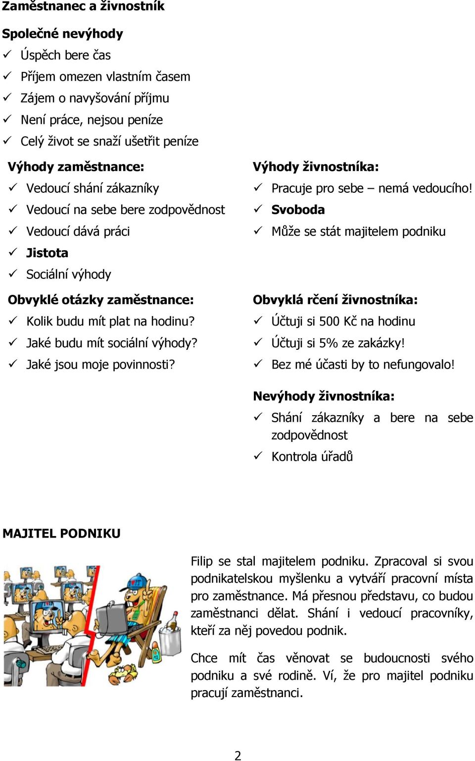 Jaké jsou moje povinnosti? Výhody živnostníka: Pracuje pro sebe nemá vedoucího! Svoboda Může se stát majitelem podniku Obvyklá rčení živnostníka: Účtuji si 500 Kč na hodinu Účtuji si 5% ze zakázky!