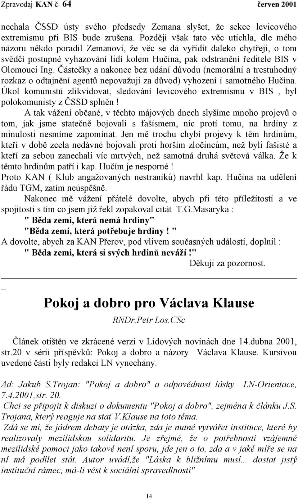 Ing. Částečky a nakonec bez udání důvodu (nemorální a trestuhodný rozkaz o odtajnění agentů nepovažuji za důvod) vyhození i samotného Hučína.