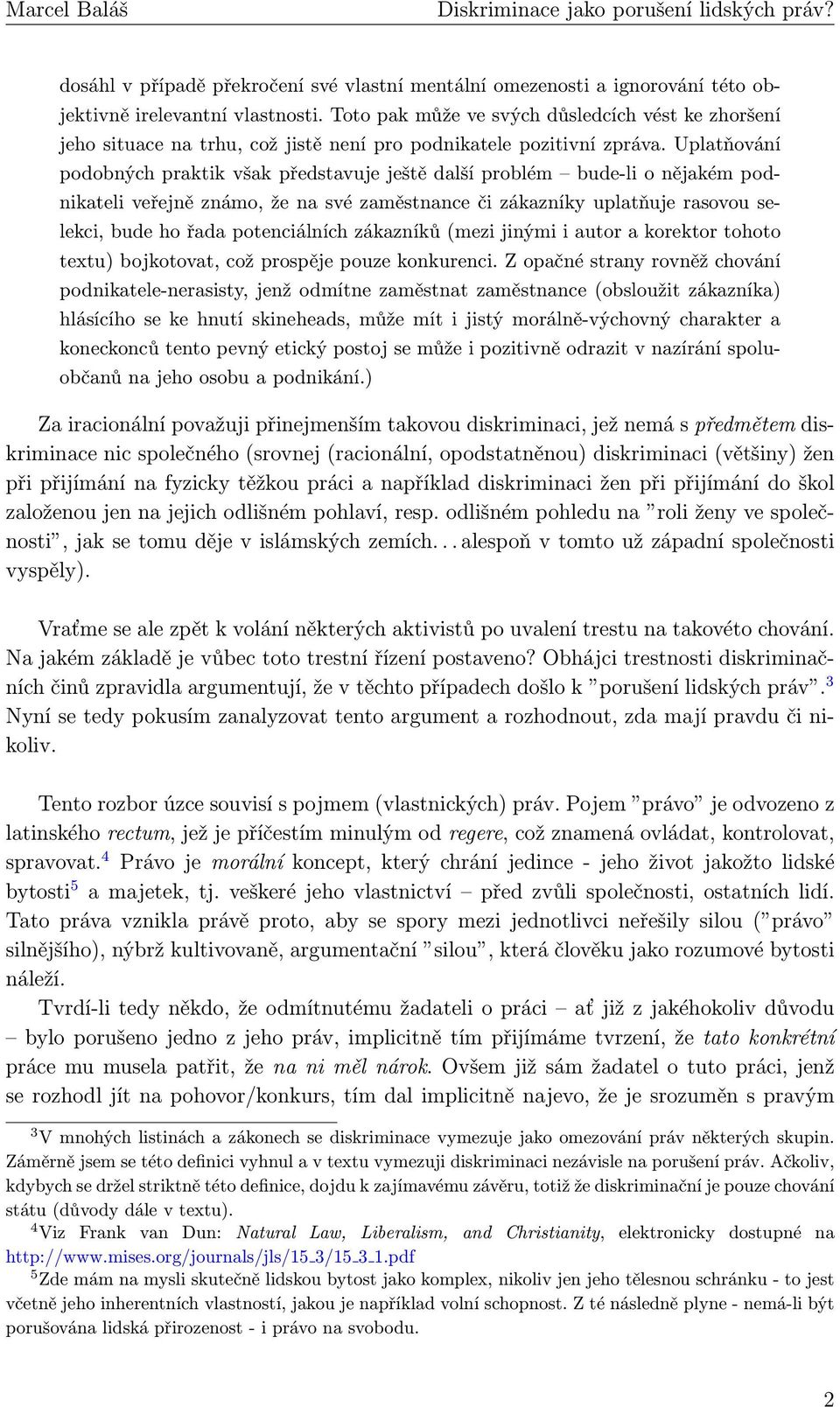 Uplatňování podobných praktik však představuje ještě další problém bude-li o nějakém podnikateli veřejně známo, že na své zaměstnance či zákazníky uplatňuje rasovou selekci, bude ho řada