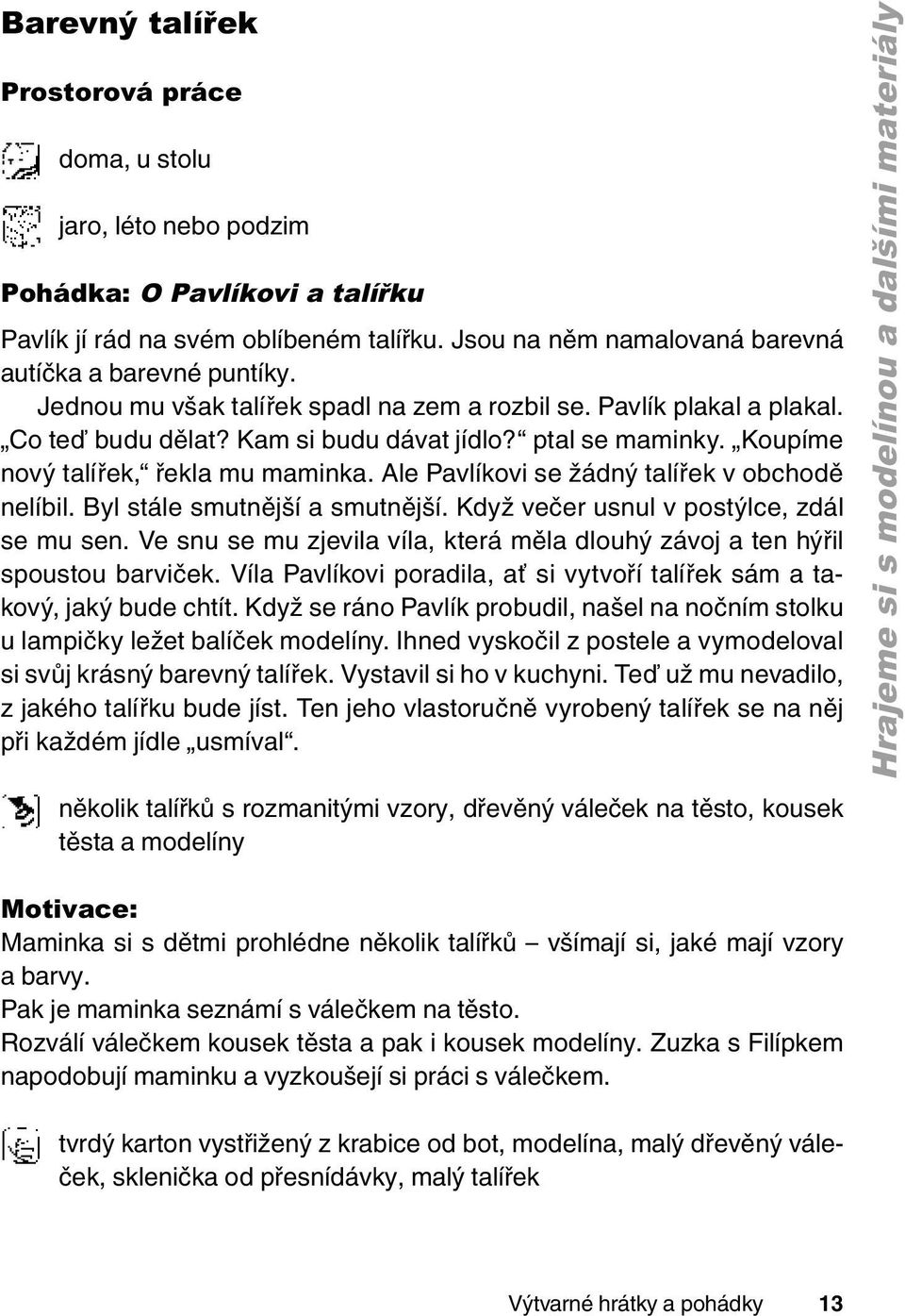 Ale Pavlíkovi se žádný talířek v obchodě nelíbil. Byl stále smutnější a smutnější. Když večer usnul v postýlce, zdál se mu sen.