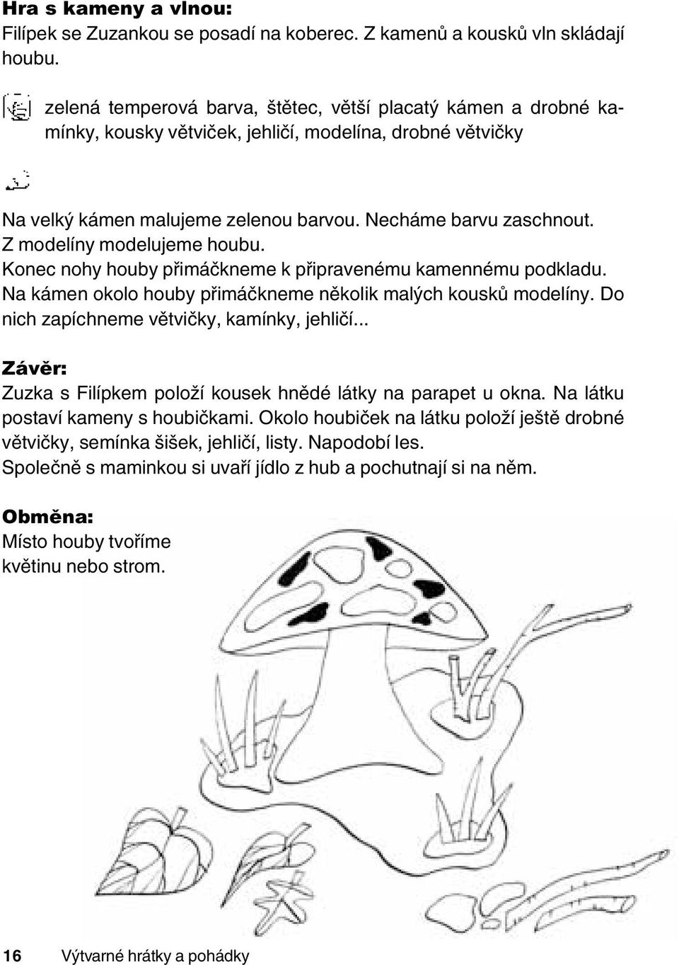 Z modelíny modelujeme houbu. Konec nohy houby přimáčkneme k připravenému kamennému podkladu. Na kámen okolo houby přimáčkneme několik malých kousků modelíny.