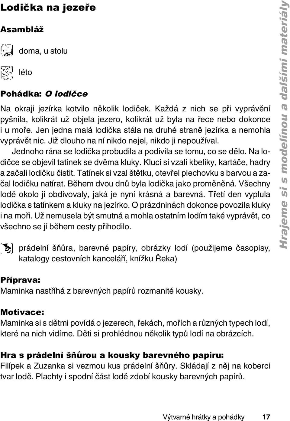 Již dlouho na ní nikdo nejel, nikdo ji nepoužíval. Jednoho rána se lodička probudila a podivila se tomu, co se dělo. Na lodičce se objevil tatínek se dvěma kluky.