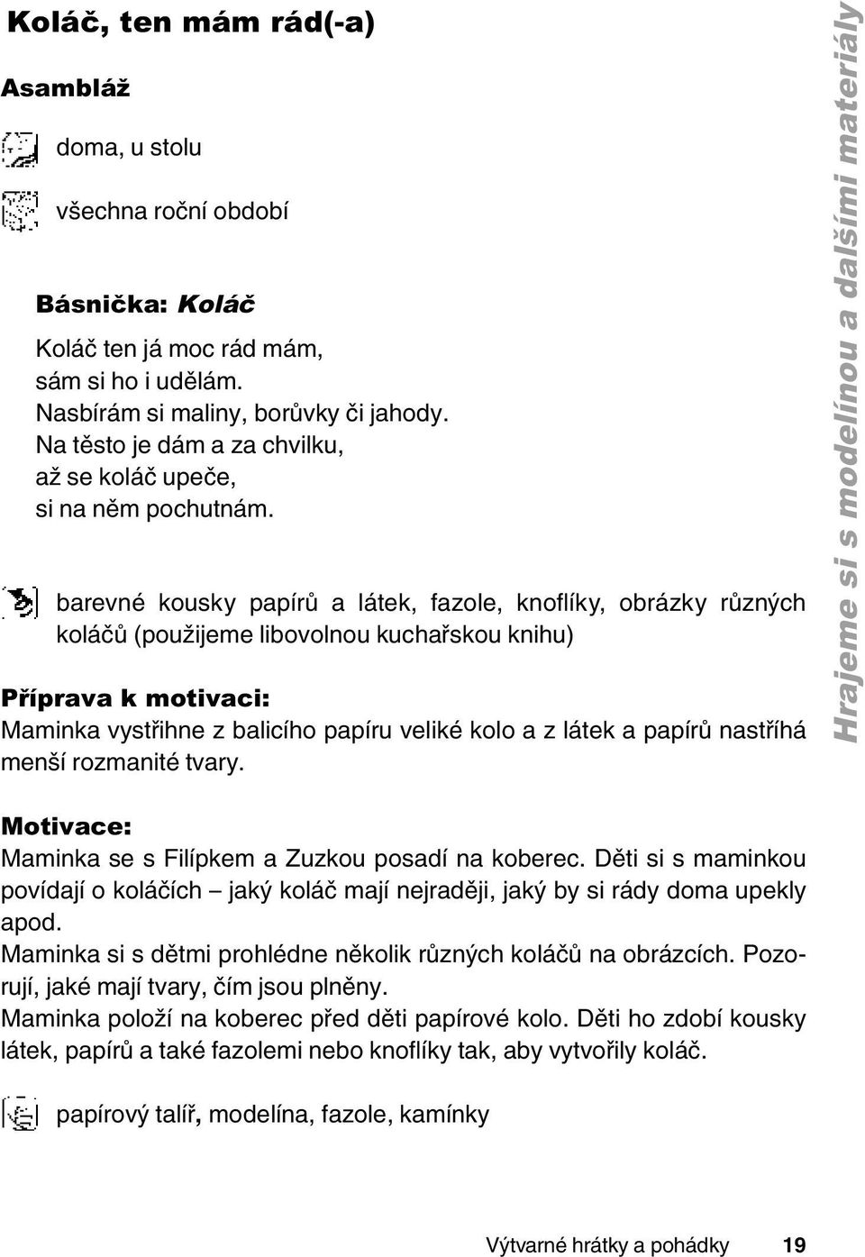 barevné kousky papírů a látek, fazole, knoflíky, obrázky různých koláčů (použijeme libovolnou kuchařskou knihu) Příprava k motivaci: Maminka vystřihne z balicího papíru veliké kolo a z látek a papírů