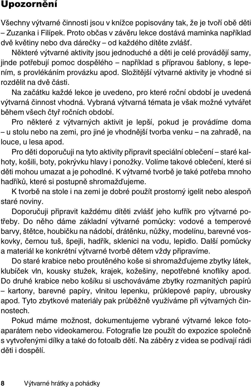 Některé výtvarné aktivity jsou jednoduché a děti je celé provádějí samy, jinde potřebují pomoc dospělého například s přípravou šablony, s lepením, s provlékáním provázku apod.